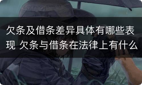 欠条及借条差异具体有哪些表现 欠条与借条在法律上有什么不同