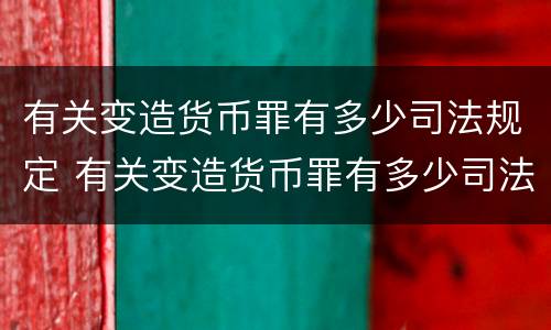 有关变造货币罪有多少司法规定 有关变造货币罪有多少司法规定的