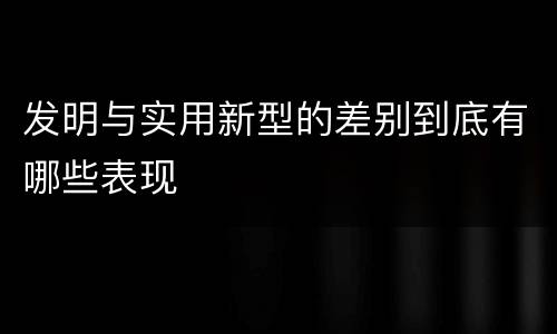 发明与实用新型的差别到底有哪些表现