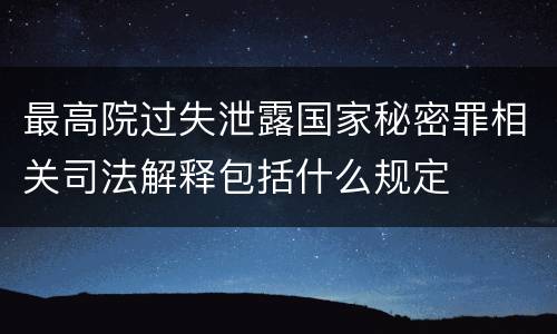 最高院过失泄露国家秘密罪相关司法解释包括什么规定