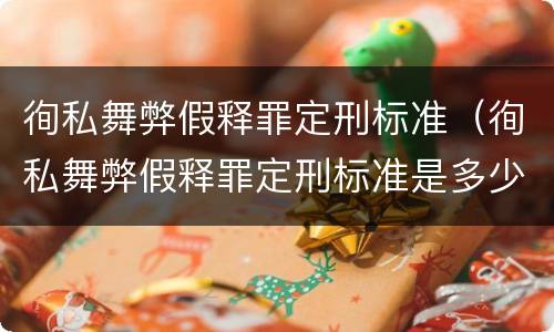 徇私舞弊假释罪定刑标准（徇私舞弊假释罪定刑标准是多少）