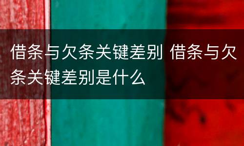 借条与欠条关键差别 借条与欠条关键差别是什么