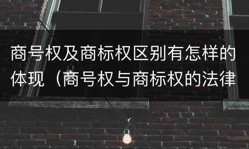 商号权及商标权区别有怎样的体现（商号权与商标权的法律冲突与解决）