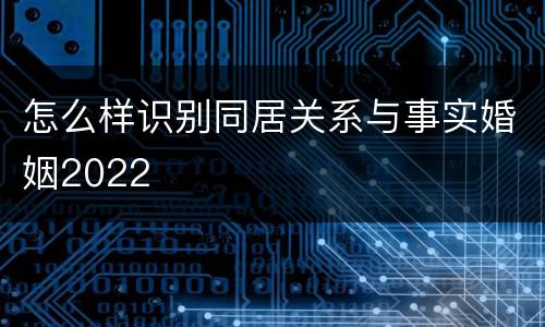 怎么样识别同居关系与事实婚姻2022