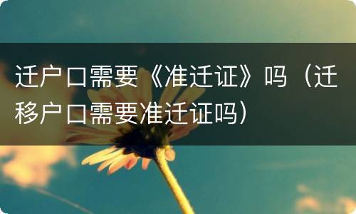 迁户口需要《准迁证》吗（迁移户口需要准迁证吗）