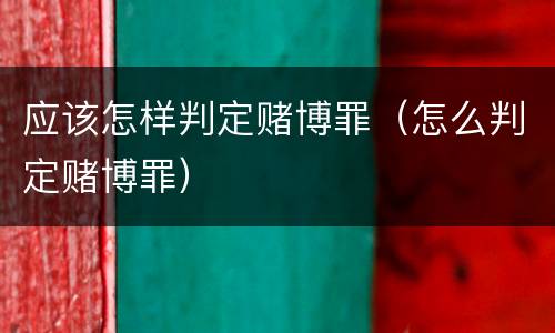 应该怎样判定赌博罪（怎么判定赌博罪）