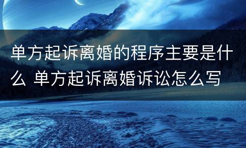 单方起诉离婚的程序主要是什么 单方起诉离婚诉讼怎么写