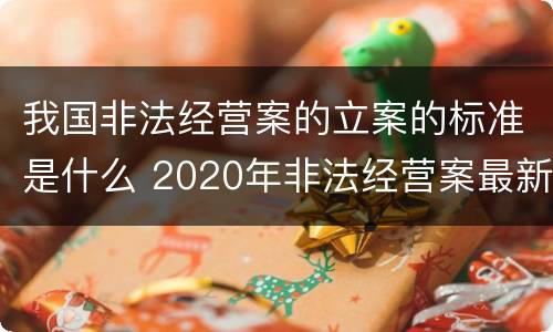我国非法经营案的立案的标准是什么 2020年非法经营案最新立案标准和量刑