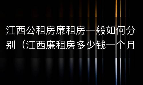 江西公租房廉租房一般如何分别(江西廉租房多少钱一个月)