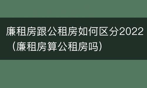 廉租房跟公租房如何区分2022（廉租房算公租房吗）