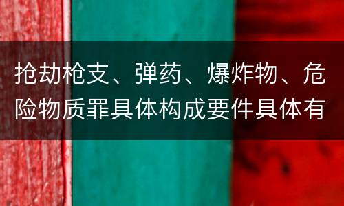 抢劫枪支、弹药、爆炸物、危险物质罪具体构成要件具体有哪些