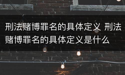 刑法赌博罪名的具体定义 刑法赌博罪名的具体定义是什么