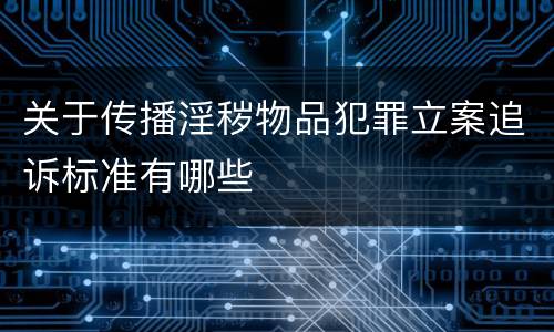 关于传播淫秽物品犯罪立案追诉标准有哪些