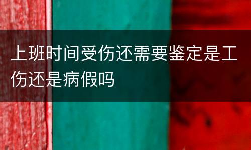 上班时间受伤还需要鉴定是工伤还是病假吗