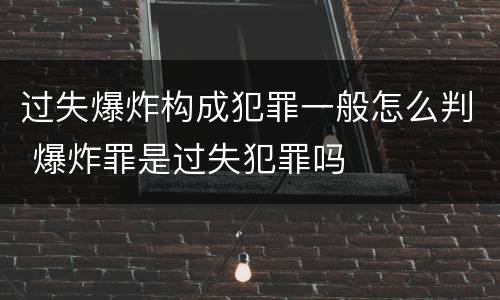 过失爆炸构成犯罪一般怎么判 爆炸罪是过失犯罪吗