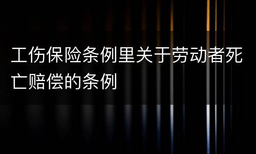工伤保险条例里关于劳动者死亡赔偿的条例