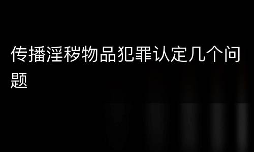 传播淫秽物品犯罪认定几个问题