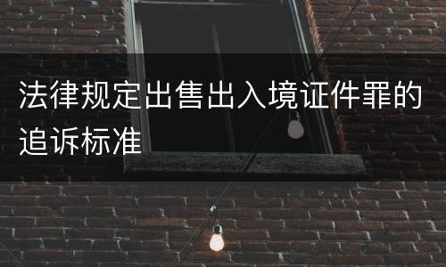 法律规定出售出入境证件罪的追诉标准