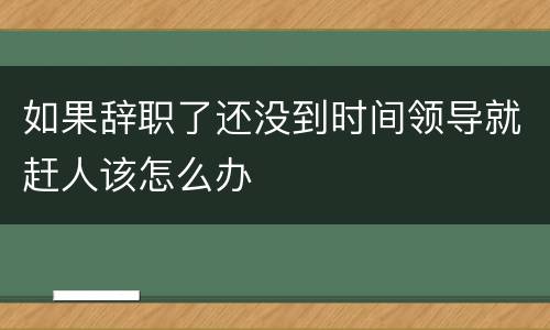 如果辞职了还没到时间领导就赶人该怎么办