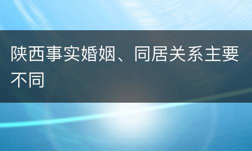 陕西事实婚姻、同居关系主要不同