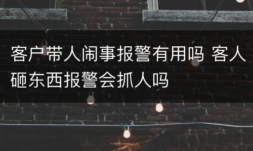 客户带人闹事报警有用吗 客人砸东西报警会抓人吗