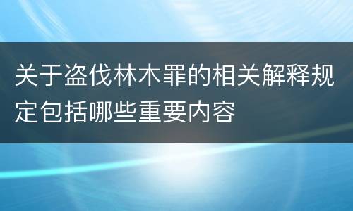关于盗伐林木罪的相关解释规定包括哪些重要内容