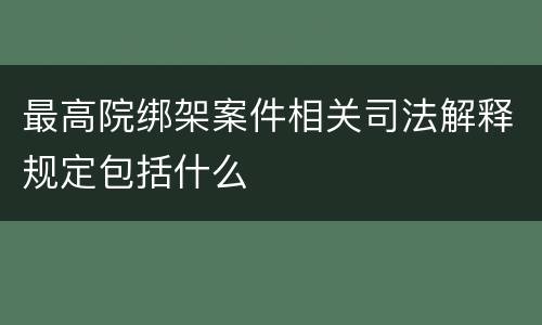 最高院绑架案件相关司法解释规定包括什么