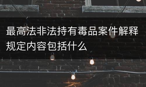 最高法非法持有毒品案件解释规定内容包括什么
