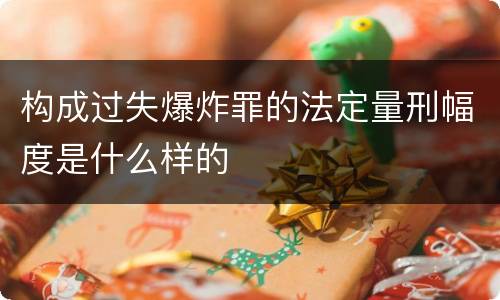 构成过失爆炸罪的法定量刑幅度是什么样的