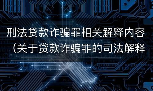 刑法贷款诈骗罪相关解释内容（关于贷款诈骗罪的司法解释）