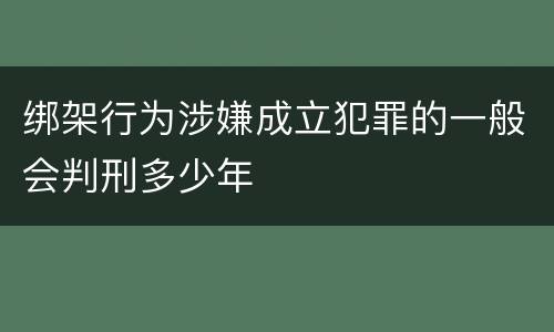 绑架行为涉嫌成立犯罪的一般会判刑多少年