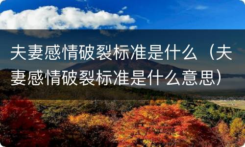 夫妻感情破裂标准是什么（夫妻感情破裂标准是什么意思）