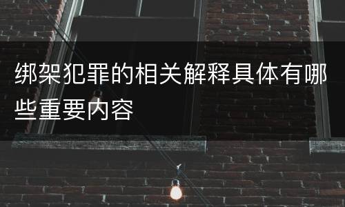 绑架犯罪的相关解释具体有哪些重要内容