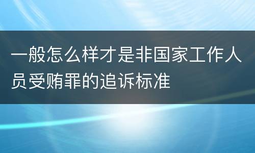 一般怎么样才是非国家工作人员受贿罪的追诉标准