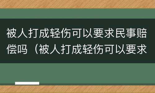 被人打成轻伤可以要求民事赔偿吗（被人打成轻伤可以要求民事赔偿吗）