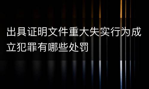 出具证明文件重大失实行为成立犯罪有哪些处罚