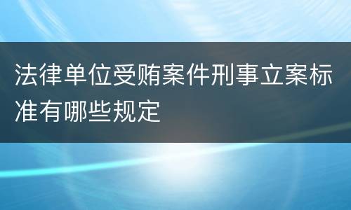 法律单位受贿案件刑事立案标准有哪些规定