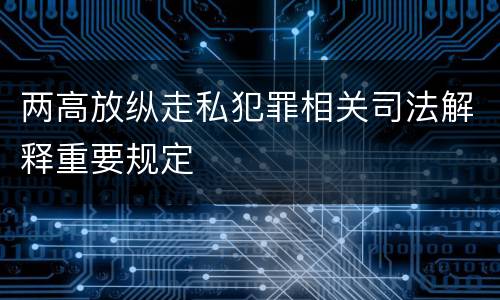 两高放纵走私犯罪相关司法解释重要规定