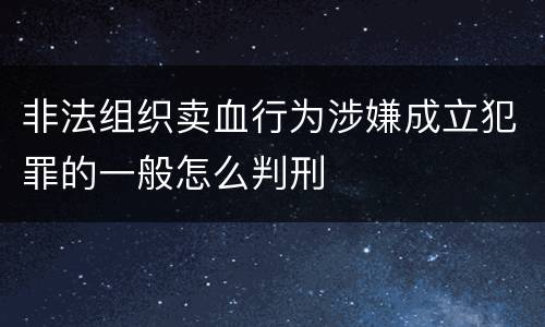 非法组织卖血行为涉嫌成立犯罪的一般怎么判刑