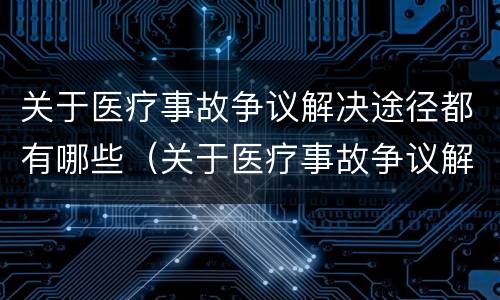 关于医疗事故争议解决途径都有哪些（关于医疗事故争议解决途径都有哪些方法）