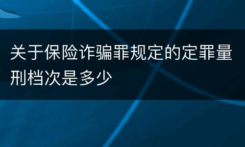 关于保险诈骗罪规定的定罪量刑档次是多少