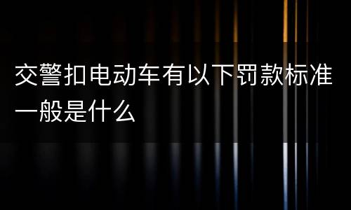交警扣电动车有以下罚款标准一般是什么