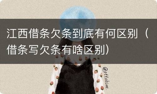 江西借条欠条到底有何区别（借条写欠条有啥区别）