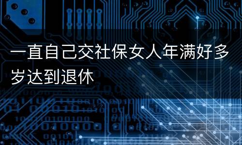 一直自己交社保女人年满好多岁达到退休