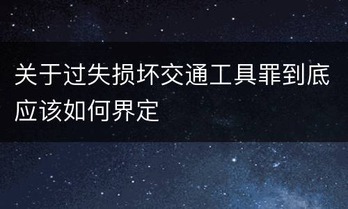 关于过失损坏交通工具罪到底应该如何界定