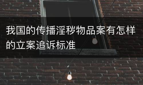 我国的传播淫秽物品案有怎样的立案追诉标准