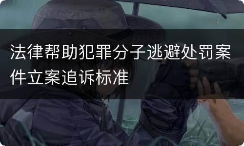 法律帮助犯罪分子逃避处罚案件立案追诉标准