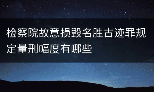 检察院故意损毁名胜古迹罪规定量刑幅度有哪些