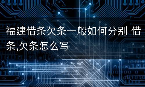 福建借条欠条一般如何分别 借条,欠条怎么写