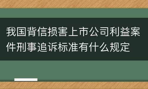我国背信损害上市公司利益案件刑事追诉标准有什么规定